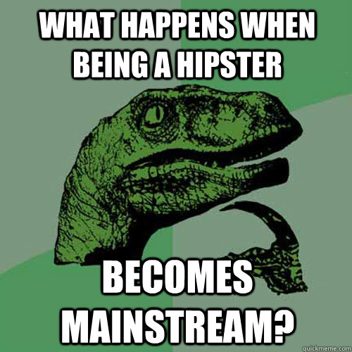 what happens when being a hipster becomes mainstream? - what happens when being a hipster becomes mainstream?  Philosoraptor