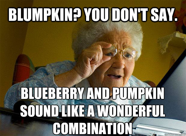 BLUMPKIN? YOU DON'T SAY. BLUEBERRY AND PUMPKIN SOUND LIKE A WONDERFUL COMBINATION     Grandma finds the Internet