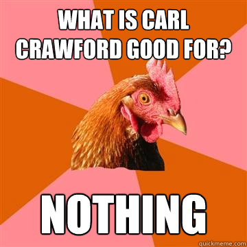 What is Carl Crawford good for? NOTHING  Anti-Joke Chicken