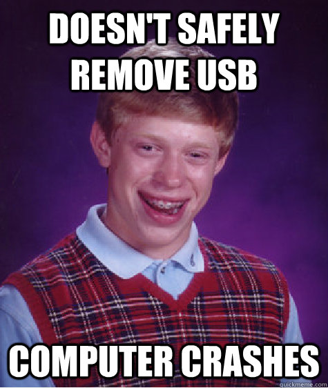 Doesn't safely remove USB  Computer Crashes  Bad Luck Brian