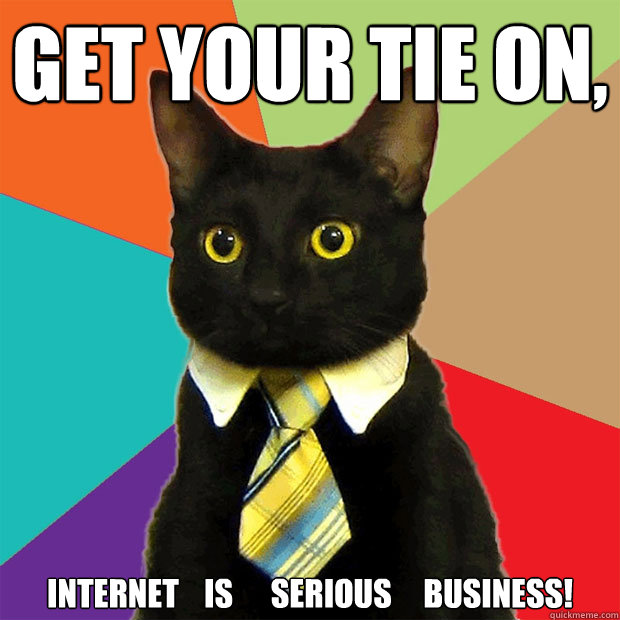 Get your tie on, Internet    is      serious     business!  Business Cat