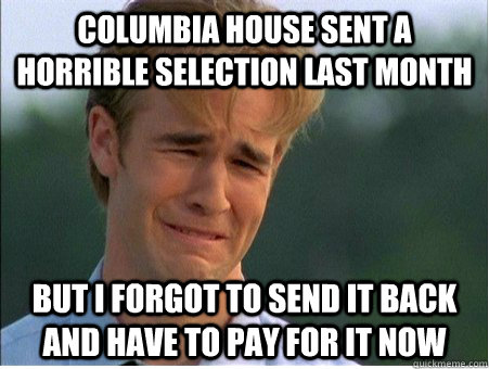 Columbia House sent a horrible selection last month But I forgot to send it back and have to pay for it now - Columbia House sent a horrible selection last month But I forgot to send it back and have to pay for it now  1990s Problems