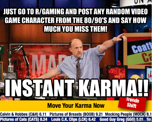 JUST GO TO r/GAMING and post any random video game character from the 80/90's and say how much you miss them! INSTANT KARMA!! - JUST GO TO r/GAMING and post any random video game character from the 80/90's and say how much you miss them! INSTANT KARMA!!  Mad Karma with Jim Cramer