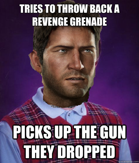 Tries to throw back a revenge grenade picks up the gun they dropped  Bad Luck Nathan Drake