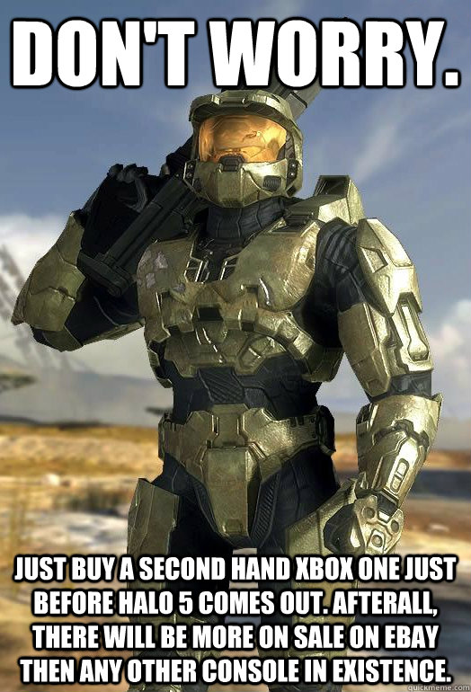Don't Worry.  Just buy a second hand xbox one just before Halo 5 comes out. Afterall, there will be more on sale on ebay then any other console in existence.   Master Chief