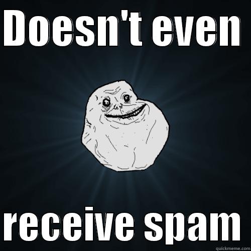 DOESN'T EVEN   RECEIVE SPAM Forever Alone