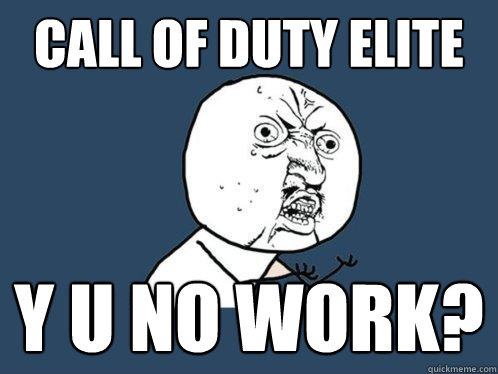 Call of Duty Elite Y u no work?  Y U No