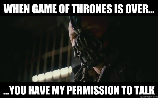 When game of thrones is over... ...you have my permission to talk  Badass Bane