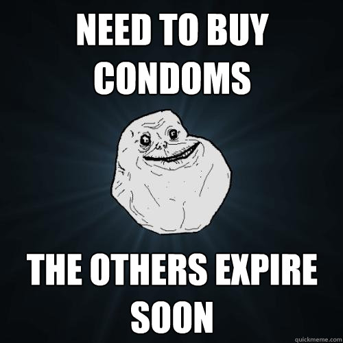 need to buy condoms the others expire soon - need to buy condoms the others expire soon  Forever Alone