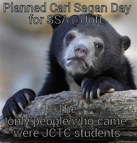 PLANNED CARL SAGAN DAY FOR SSA@UOFL THE ONLY PEOPLE WHO CAME WERE JCTC STUDENTS Confession Bear