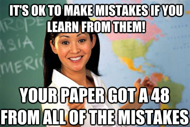 It's ok to make mistakes if you learn from them! Your paper got a 48 from all of the mistakes - It's ok to make mistakes if you learn from them! Your paper got a 48 from all of the mistakes  Unhelpful High School Teacher