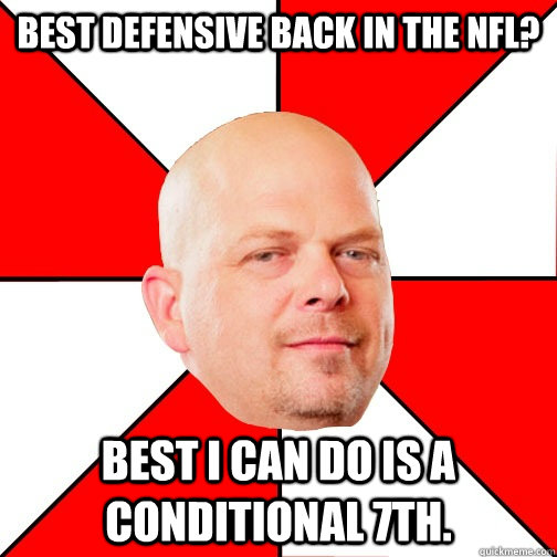 Best defensive back in the NFL? Best I can do is a conditional 7th.  Pawn Star