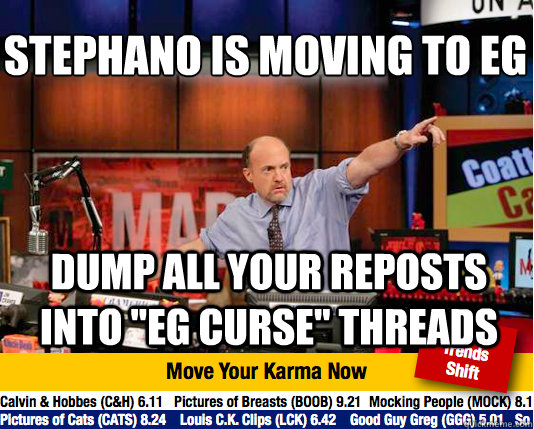 Stephano is moving to EG
 Dump all your reposts into 