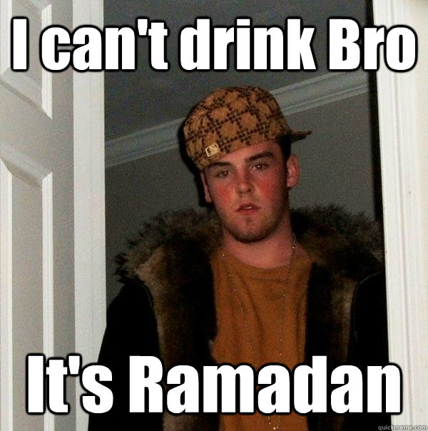 I can't drink Bro It's Ramadan  Scumbag Steve