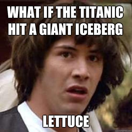 What if the titanic hit a giant iceberg Lettuce  conspiracy keanu