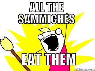 ALL THE SAMMICHES          EAT THEM       All The Things