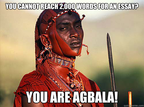 You cannot reach 2,000 words for an essay? you are agbala!  