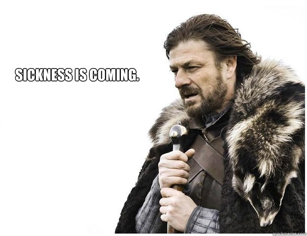 Sickness is Coming.   Imminent Ned