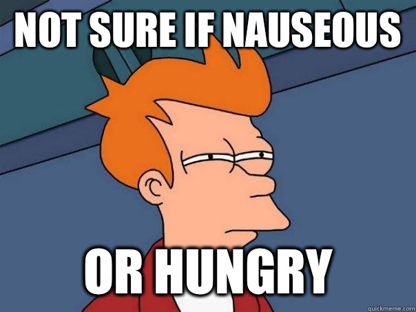 Not sure if nauseous  Or hungry  Futurama Fry