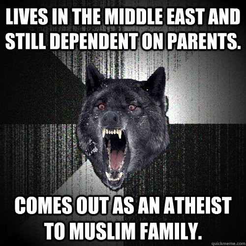 lives in the middle east and still dependent on parents. comes out as an atheist to muslim family.  Insanity Wolf