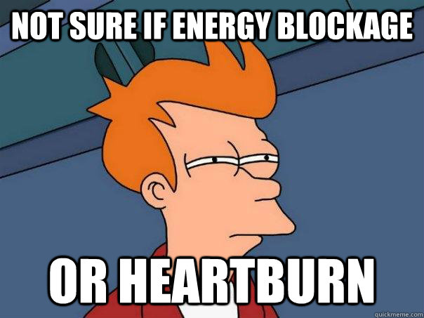 Not sure if energy blockage or heartburn  Futurama Fry