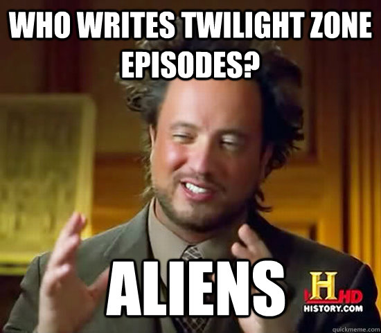 Who writes twilight zone episodes?   Aliens - Who writes twilight zone episodes?   Aliens  Ancient Aliens