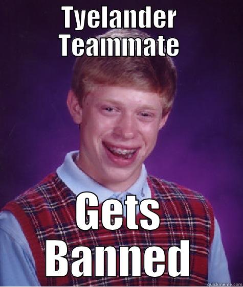 TYELANDER TEAMMATE GETS BANNED Bad Luck Brian