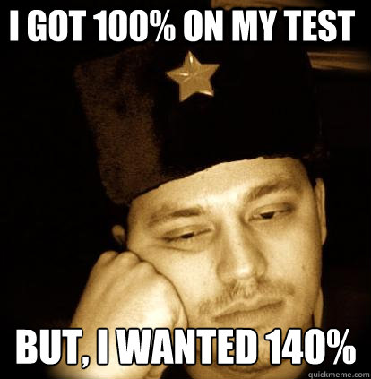 I got 100% on my test but, i wanted 140% - I got 100% on my test but, i wanted 140%  Second World Porblems