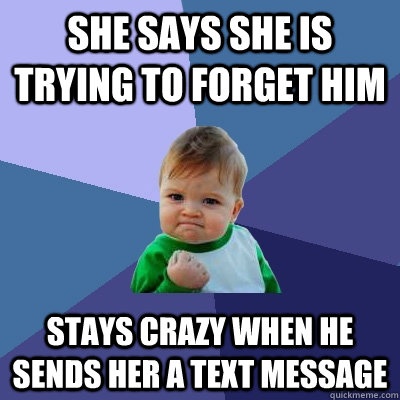 she says she is trying to Forget him stays crazy when he sends her a text message - she says she is trying to Forget him stays crazy when he sends her a text message  Success Kid