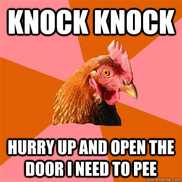 knock knock hurry up and open the door i need to pee  Anti-Joke Chicken