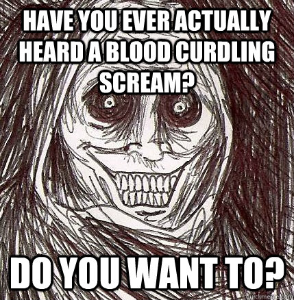 have you ever actually heard a blood curdling scream? do you want to?  Horrifying Houseguest