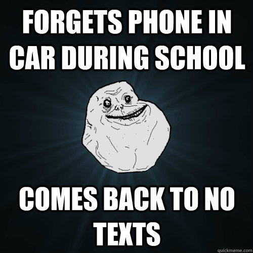 Forgets phone in car during school comes back to no texts - Forgets phone in car during school comes back to no texts  Forever Alone