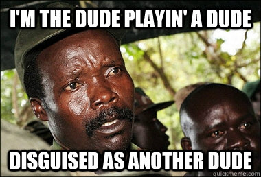 I'm the dude playin' a dude disguised as another dude  Kony