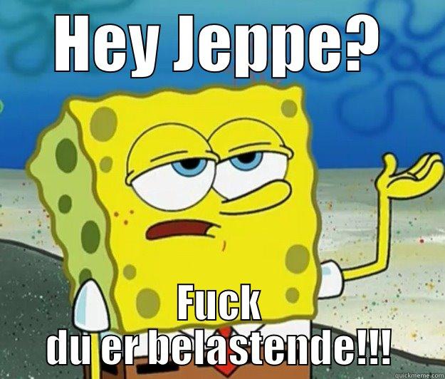 Hey jeppe - HEY JEPPE? FUCK DU ER BELASTENDE!!! Tough Spongebob