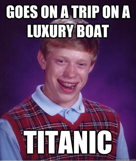 Goes on a trip on a luxury boat Titanic  Bad Luck Brian