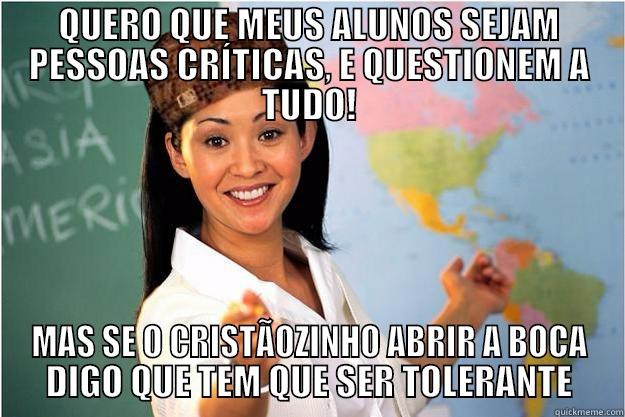 QUERO QUE MEUS ALUNOS SEJAM PESSOAS CRÍTICAS, E QUESTIONEM A TUDO! MAS SE O CRISTÃOZINHO ABRIR A BOCA DIGO QUE TEM QUE SER TOLERANTE Scumbag Teacher