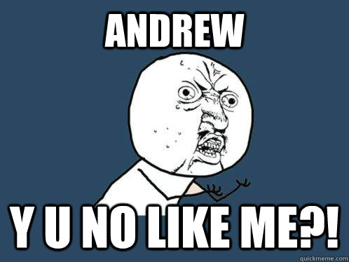 andrew y u no like me?! - andrew y u no like me?!  Y U No