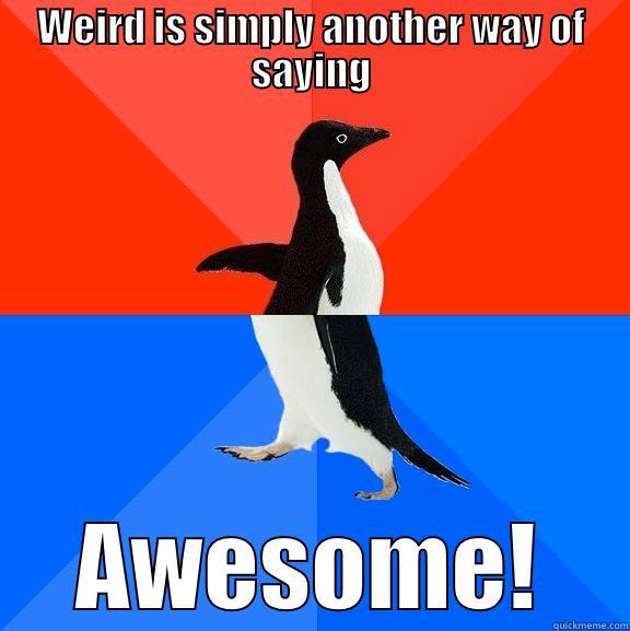 Awesome penguin - WEIRD IS SIMPLY ANOTHER WAY OF SAYING AWESOME! Socially Awesome Awkward Penguin