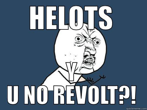 HELOTS Y U NO REVOLT?! Y U No