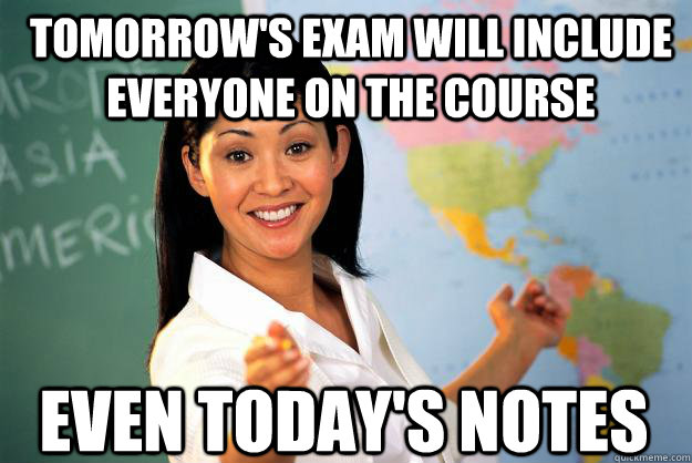 tomorrow's exam will include everyone on the course even today's notes - tomorrow's exam will include everyone on the course even today's notes  Unhelpful High School Teacher