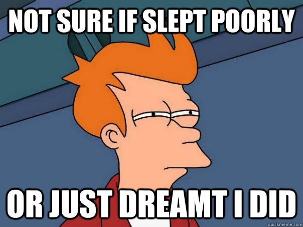 Not sure if slept poorly Or just dreamt i did  Futurama Fry