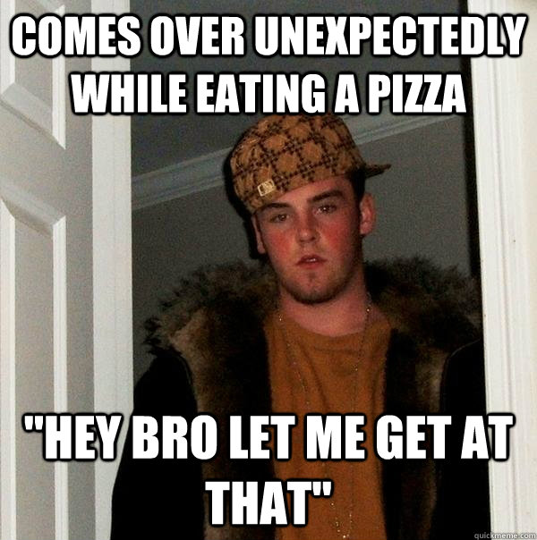 Comes over unexpectedly while eating a pizza 