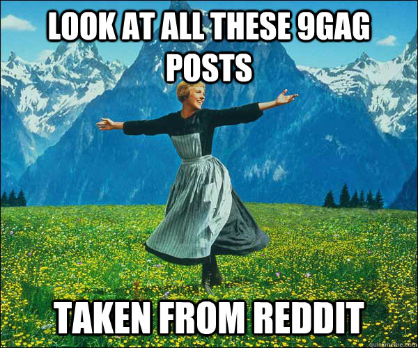 look at all these 9gag posts taken from reddit - look at all these 9gag posts taken from reddit  Sound of Music