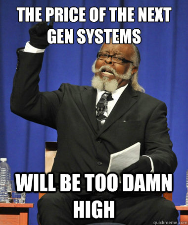 The price of the next gen systems will be too damn high  The Rent Is Too Damn High