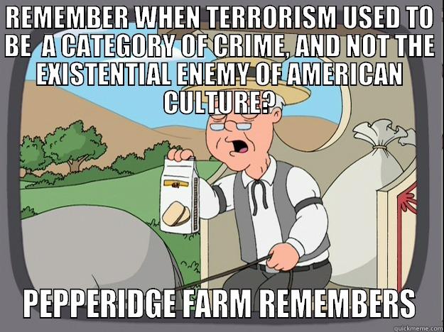 REMEMBER WHEN TERRORISM USED TO BE  A CATEGORY OF CRIME, AND NOT THE EXISTENTIAL ENEMY OF AMERICAN CULTURE? PEPPERIDGE FARM REMEMBERS Pepperidge Farm Remembers