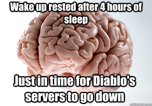 Wake up rested after 4 hours of sleep Just in time for Diablo's servers to go down  - Wake up rested after 4 hours of sleep Just in time for Diablo's servers to go down   Scumbag Brain