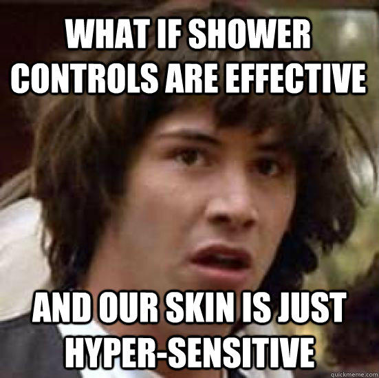 What if shower controls are effective and our skin is just hyper-sensitive  conspiracy keanu