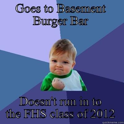 GOES TO BASEMENT BURGER BAR DOESN'T RUN IN TO THE FHS CLASS OF 2012 Success Kid