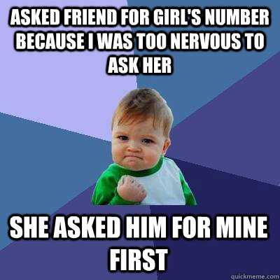 asked friend for girl's number because I was too nervous to ask her She asked him for mine first  Success Kid