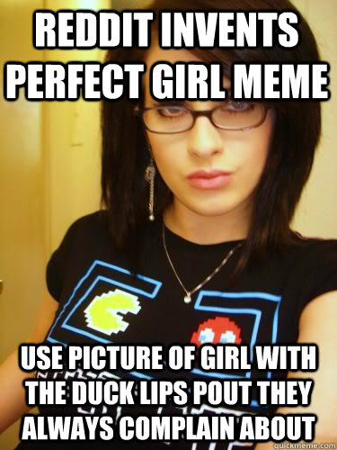 Reddit invents perfect girl meme use picture of girl with the duck lips pout they always complain about  Cool Chick Carol